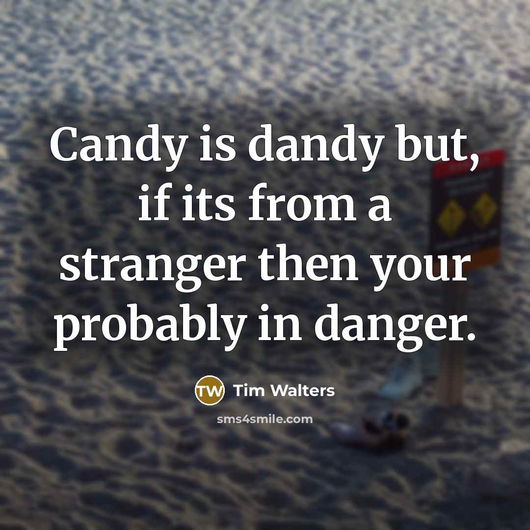 “Candy is dandy but, if its from a stranger then…” quote by Tim Walters