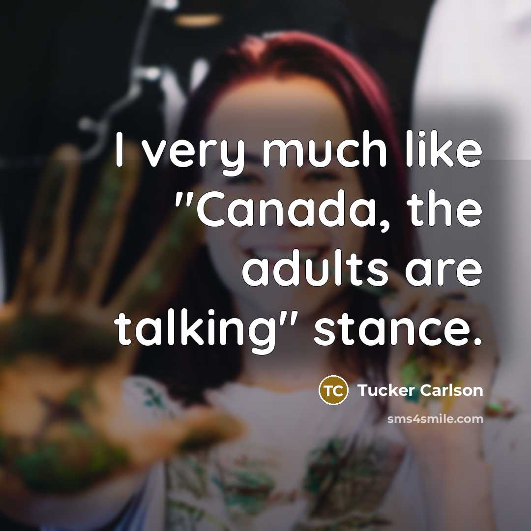 “I very much like "Canada, the adults are talking" stance.…” quote by Tucker Carlson