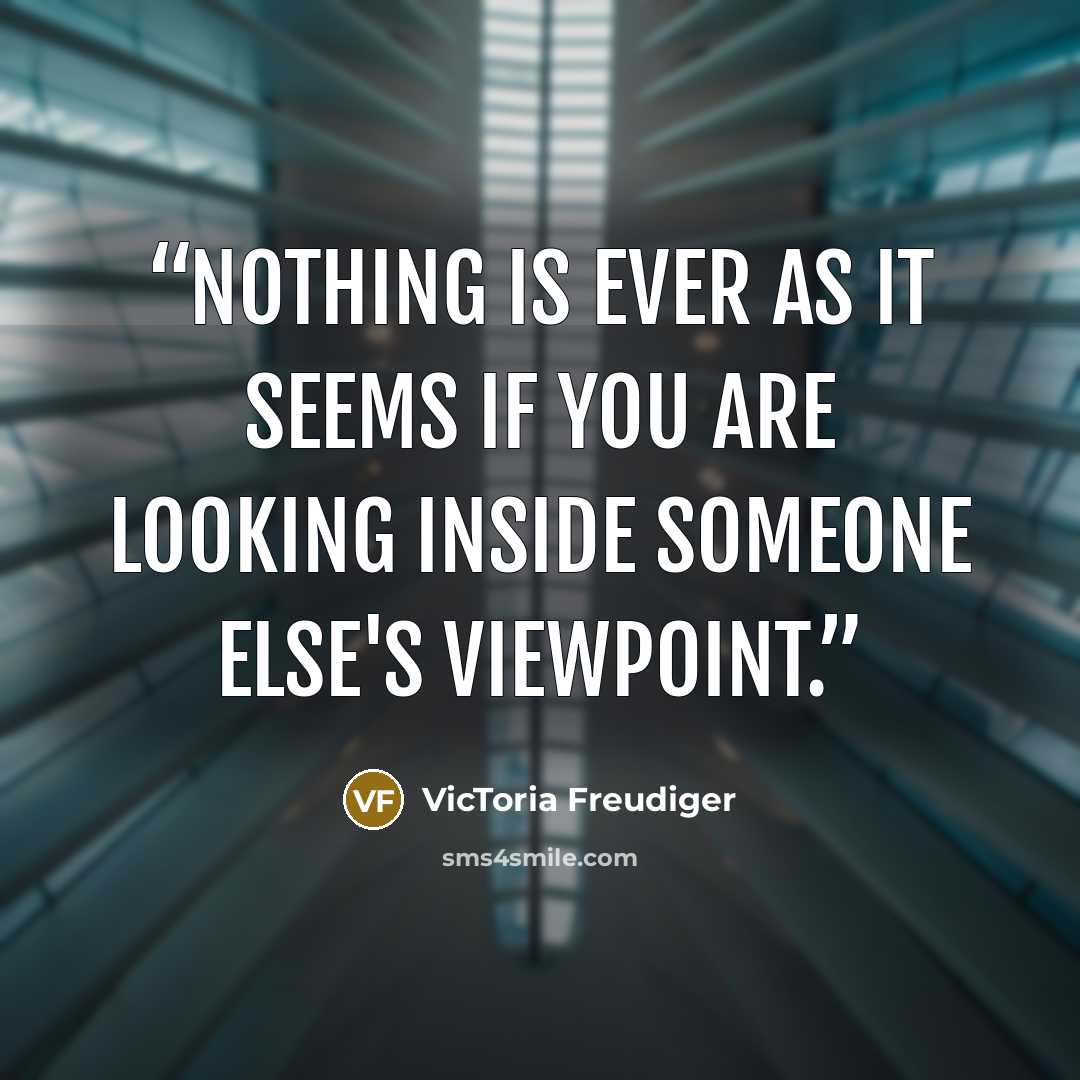 “Nothing is ever as it seems if you are looking inside someone else's viewpoint.” quote by VicToria Freudiger