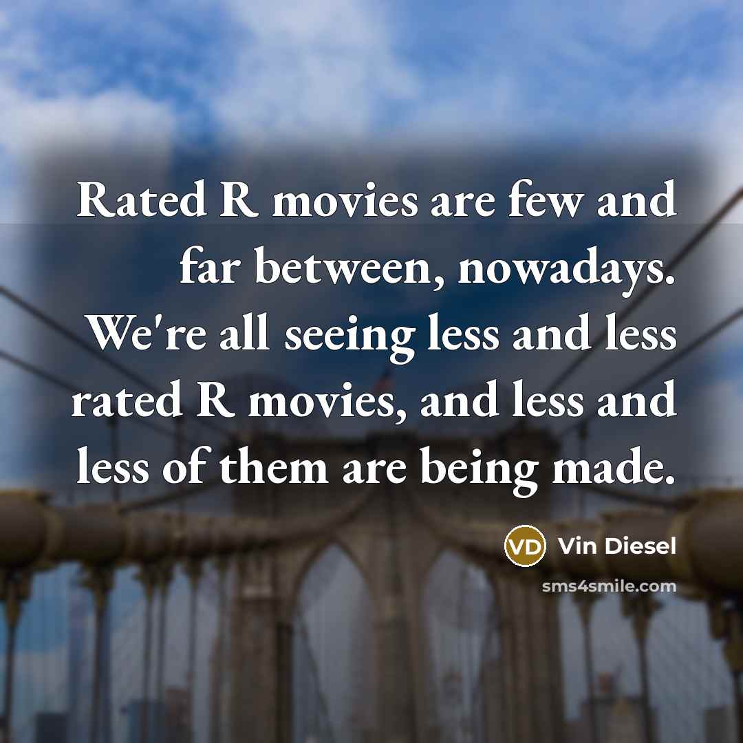 “Rated R movies are few and far between, nowadays. We're all seeing less and less rated R movies, and less and less of them are being made.” quote by Vin Diesel