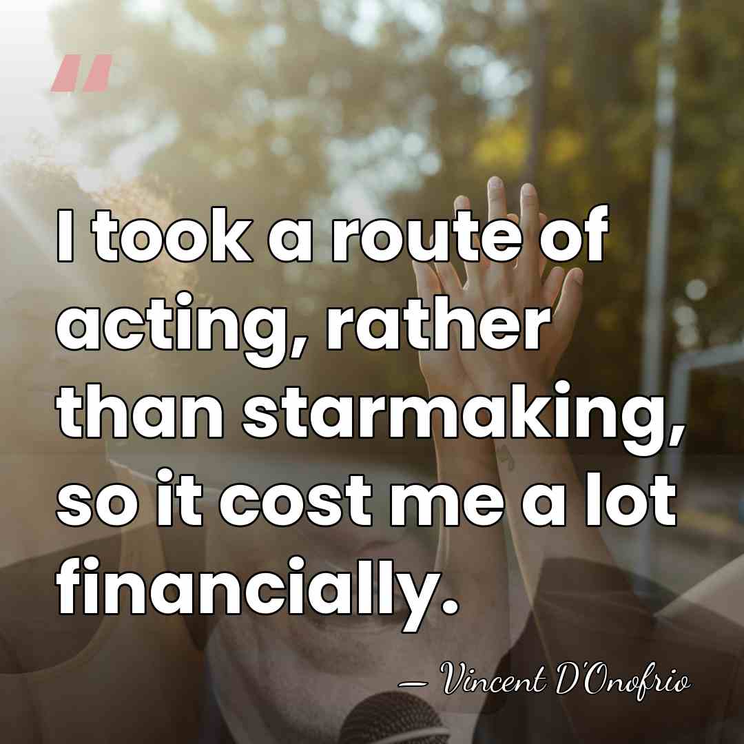 I took a route of acting, rather than starmaking, so it cost&hellip; - Vincent D'Onofrio