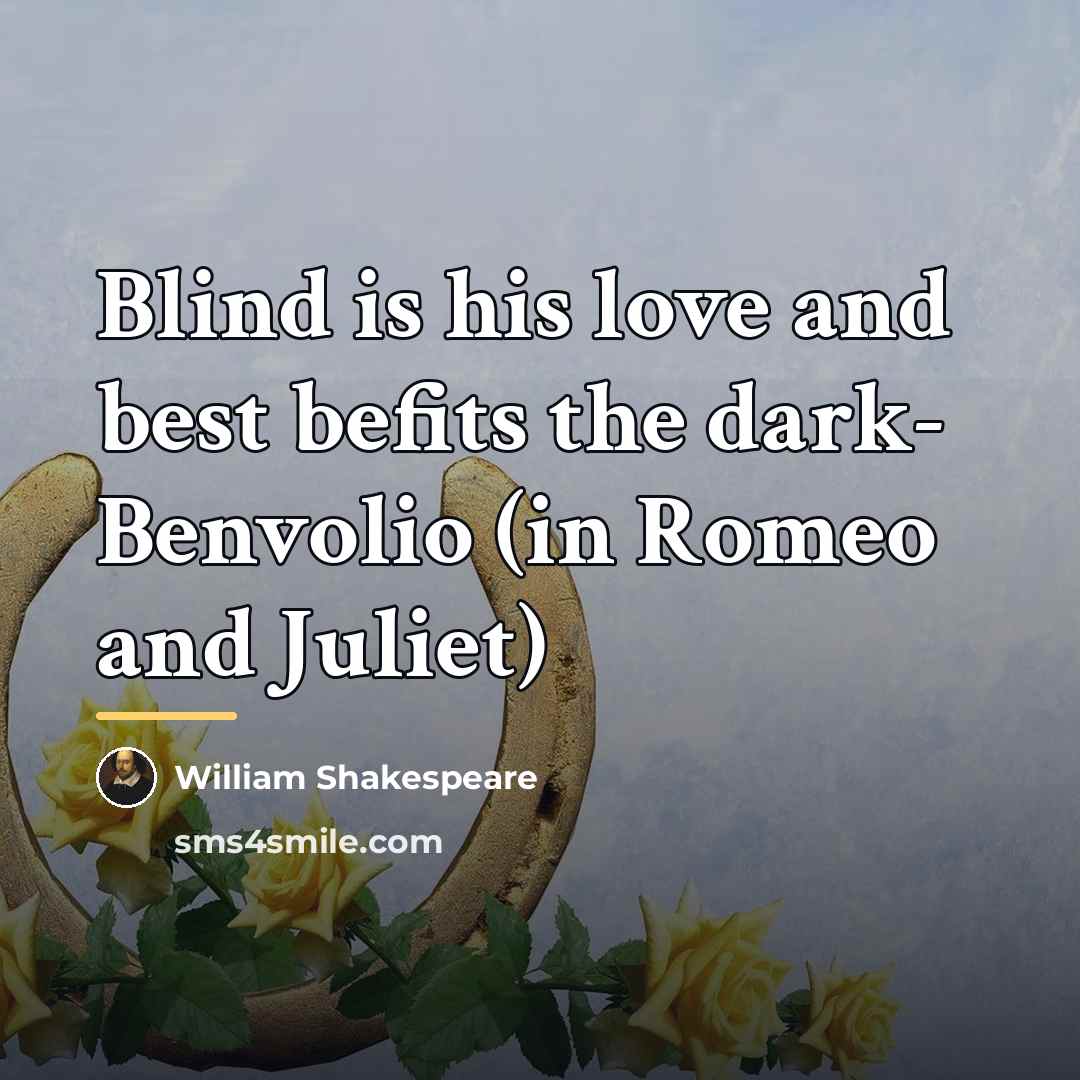 “Blind is his love and best befits the dark- Benvolio…” quote by William Shakespeare