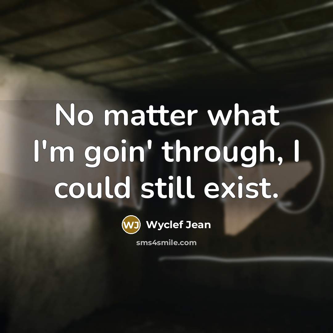 “No matter what I'm goin' through, I could still exist.” quote by Wyclef Jean