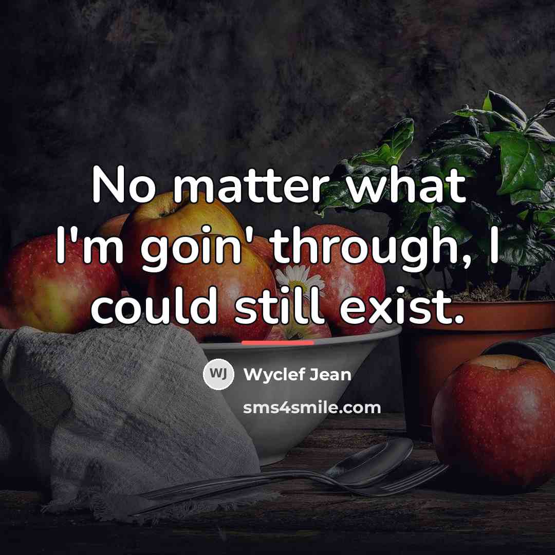 “No matter what I'm goin' through, I could still exist.…” quote by Wyclef Jean