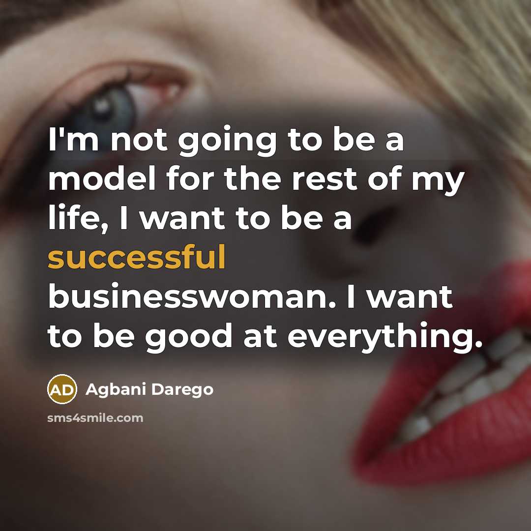 “I'm not going to be a model for the rest of my life, I want to be a successful businesswoman. I want to be good at everything.” quote by Agbani Darego