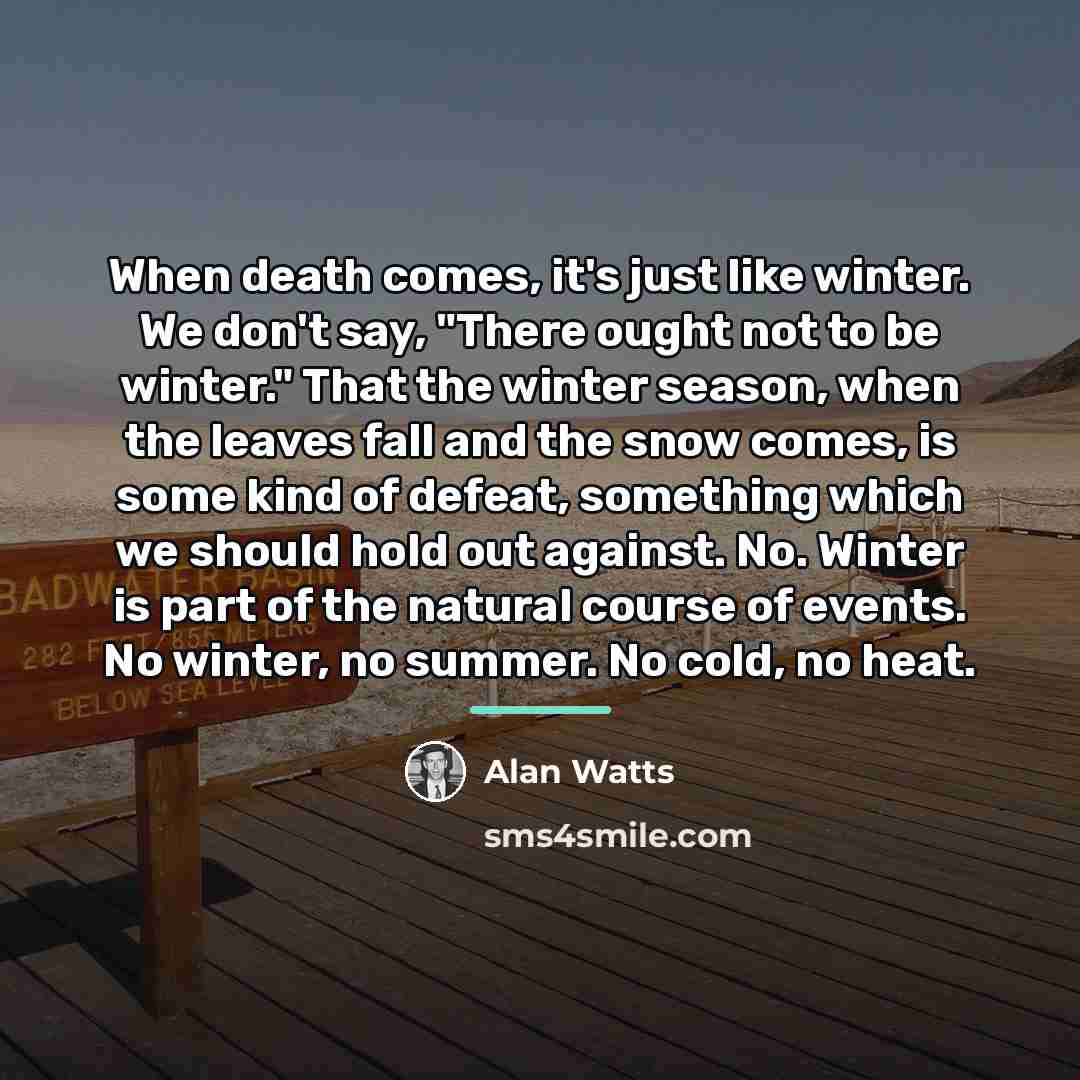 “When death comes, it's just like winter. We don't say,…” quote by Alan Watts