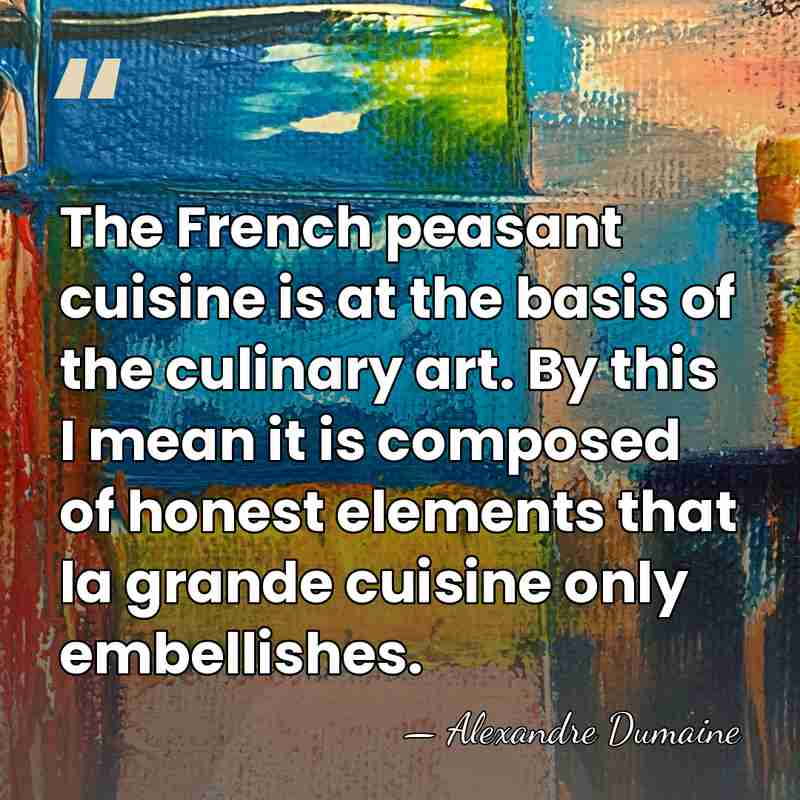 The French peasant cuisine is at the basis of the culinary art.&hellip; - Alexandre Dumaine