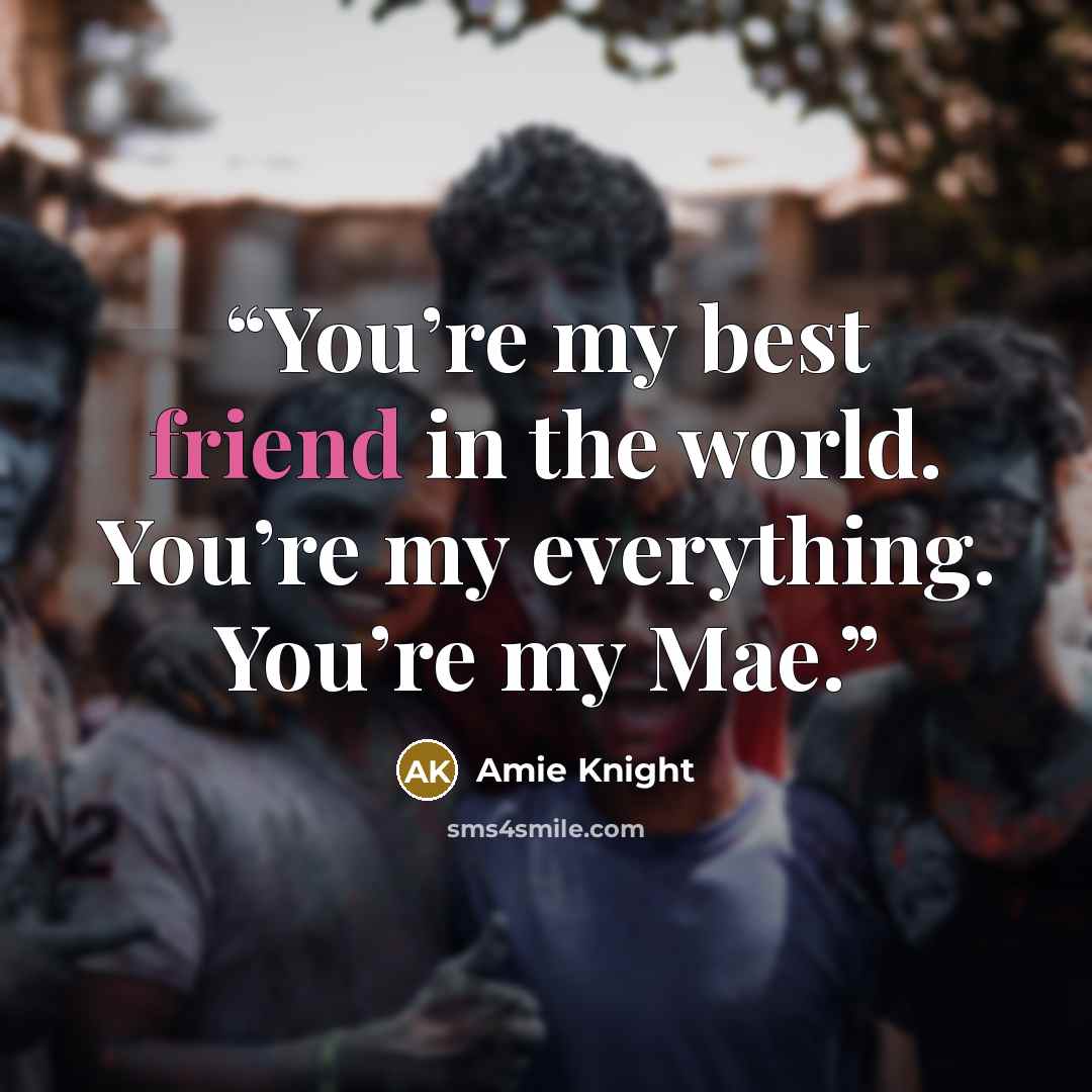 “You’re my best friend in the world. You’re my everything. You’re my Mae.” quote by Amie Knight