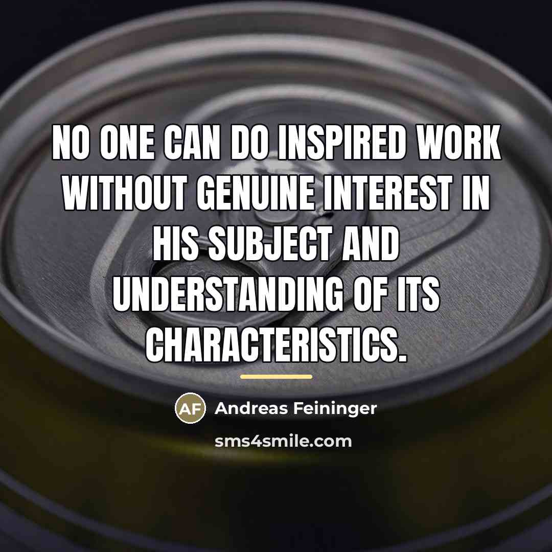 “No one can do inspired work without genuine interest in…” quote by Andreas Feininger