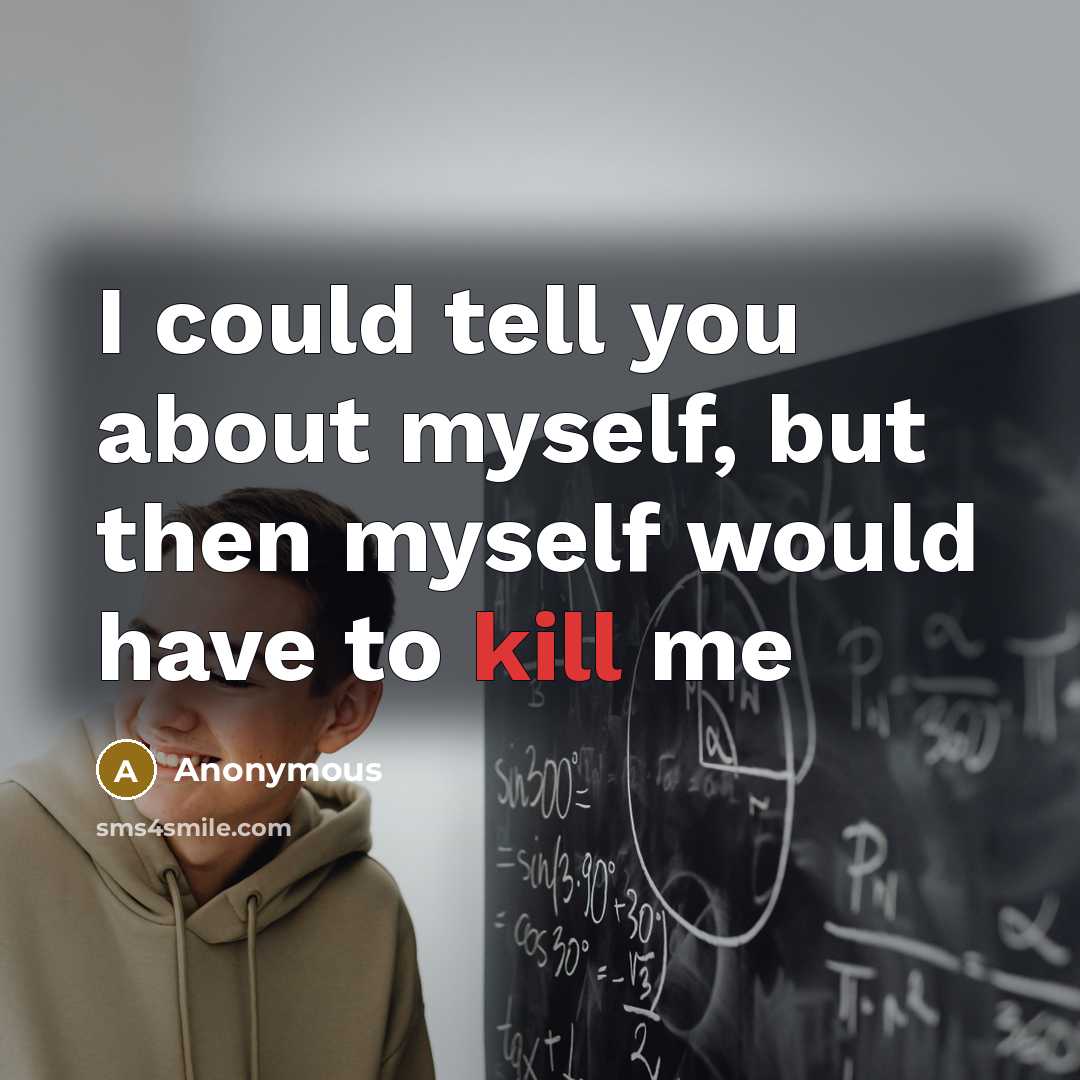 “I could tell you about myself, but then myself would…” quote by Anonymous