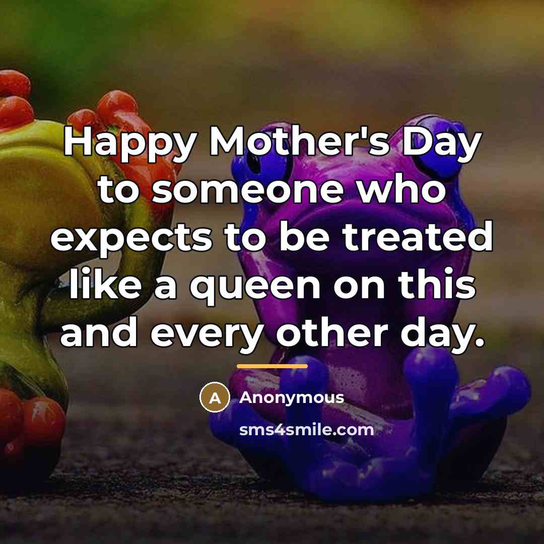 “Happy Mother's Day to someone who expects to be treated…” quote by Anonymous