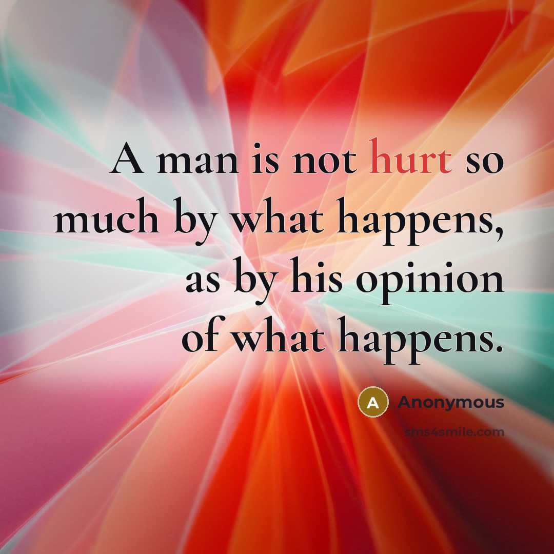 “A man is not hurt so much by what happens,…” quote by Anonymous