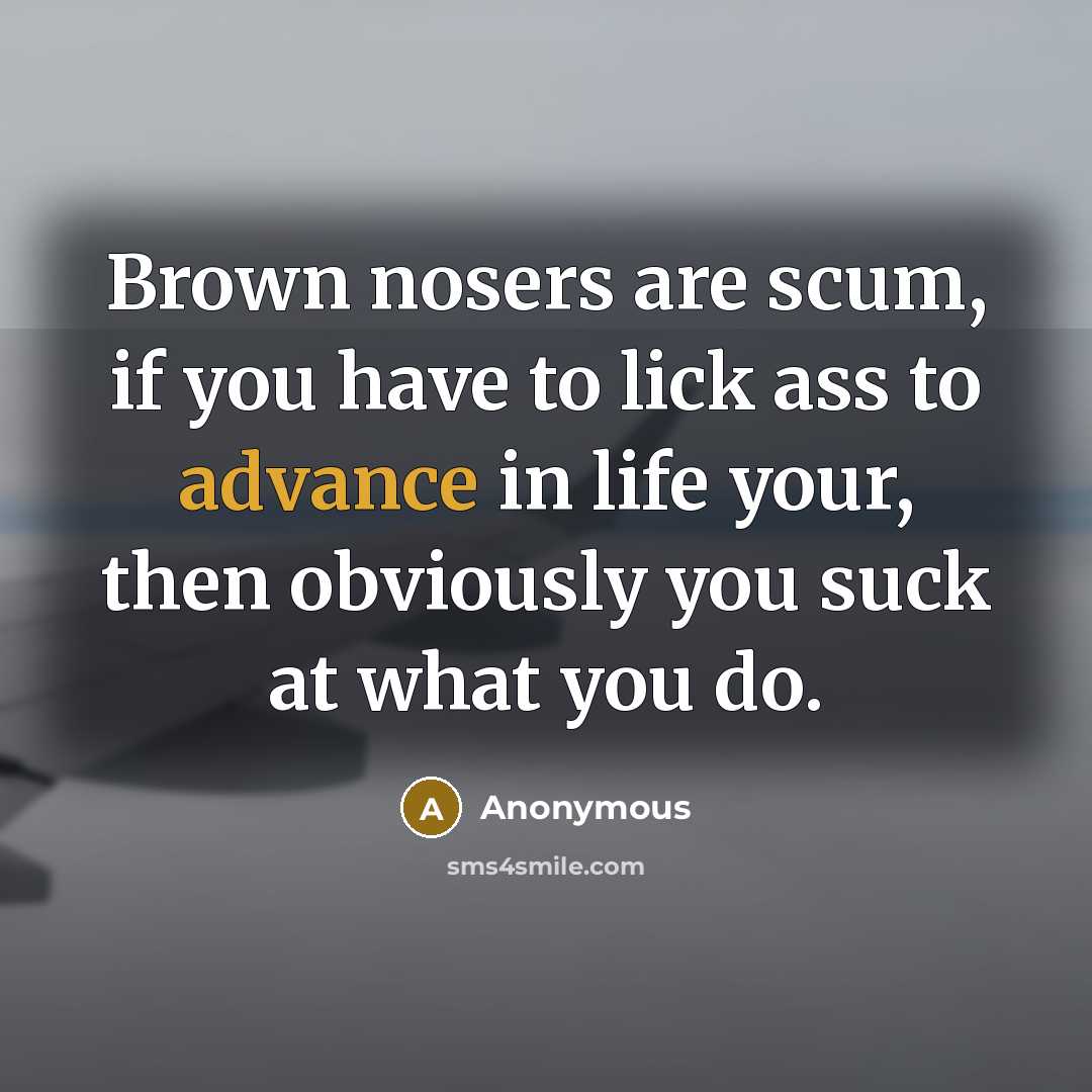 “Brown nosers are scum, if you have to lick ass…” quote by Anonymous