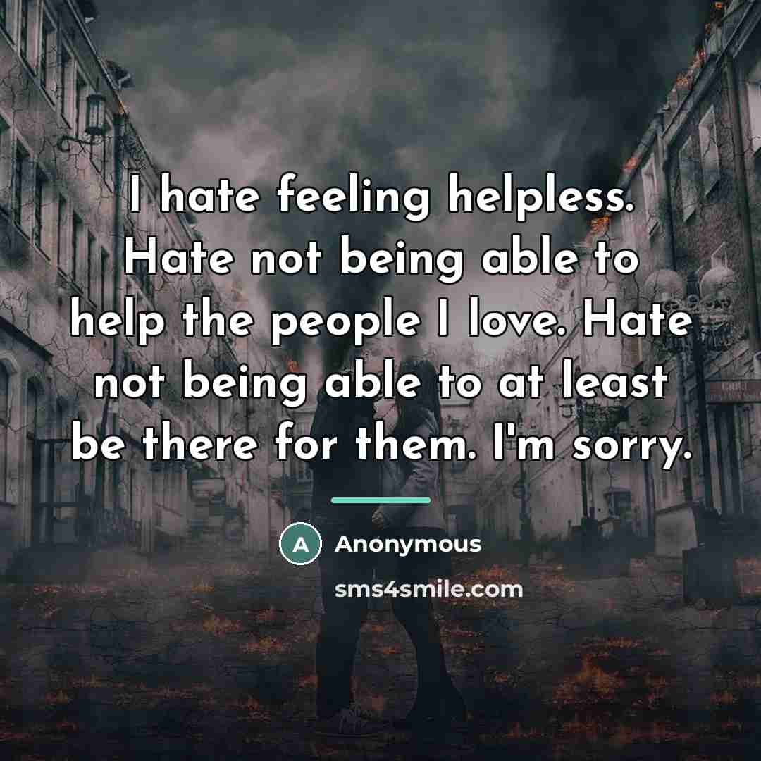 “I hate feeling helpless. Hate not being able to help…” quote by Anonymous