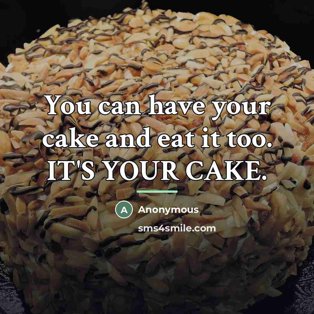 “You can have your cake and eat it too. IT'S…” quote by Anonymous