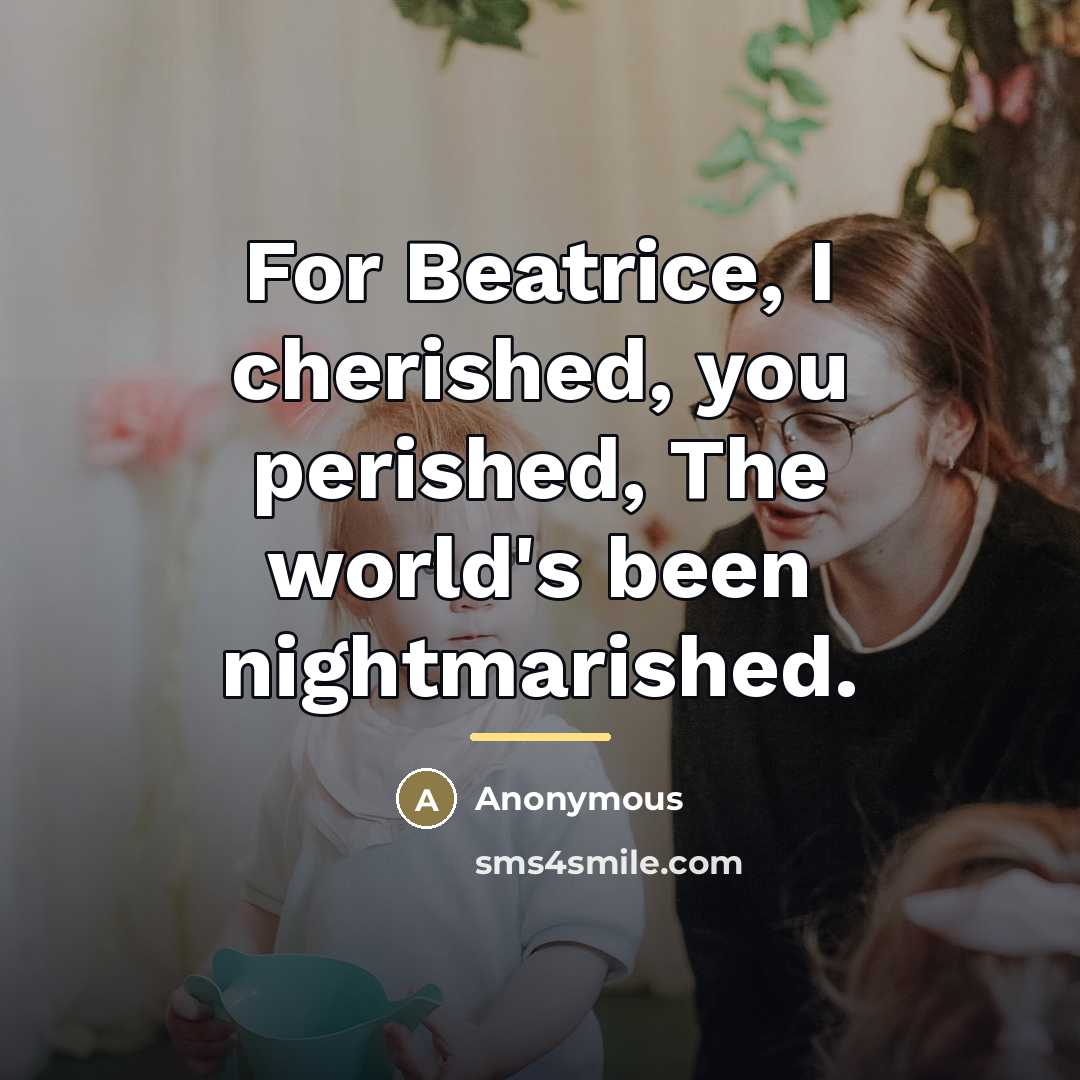 “For Beatrice, I cherished, you perished, The world's been nightmarished.…” quote by Anonymous