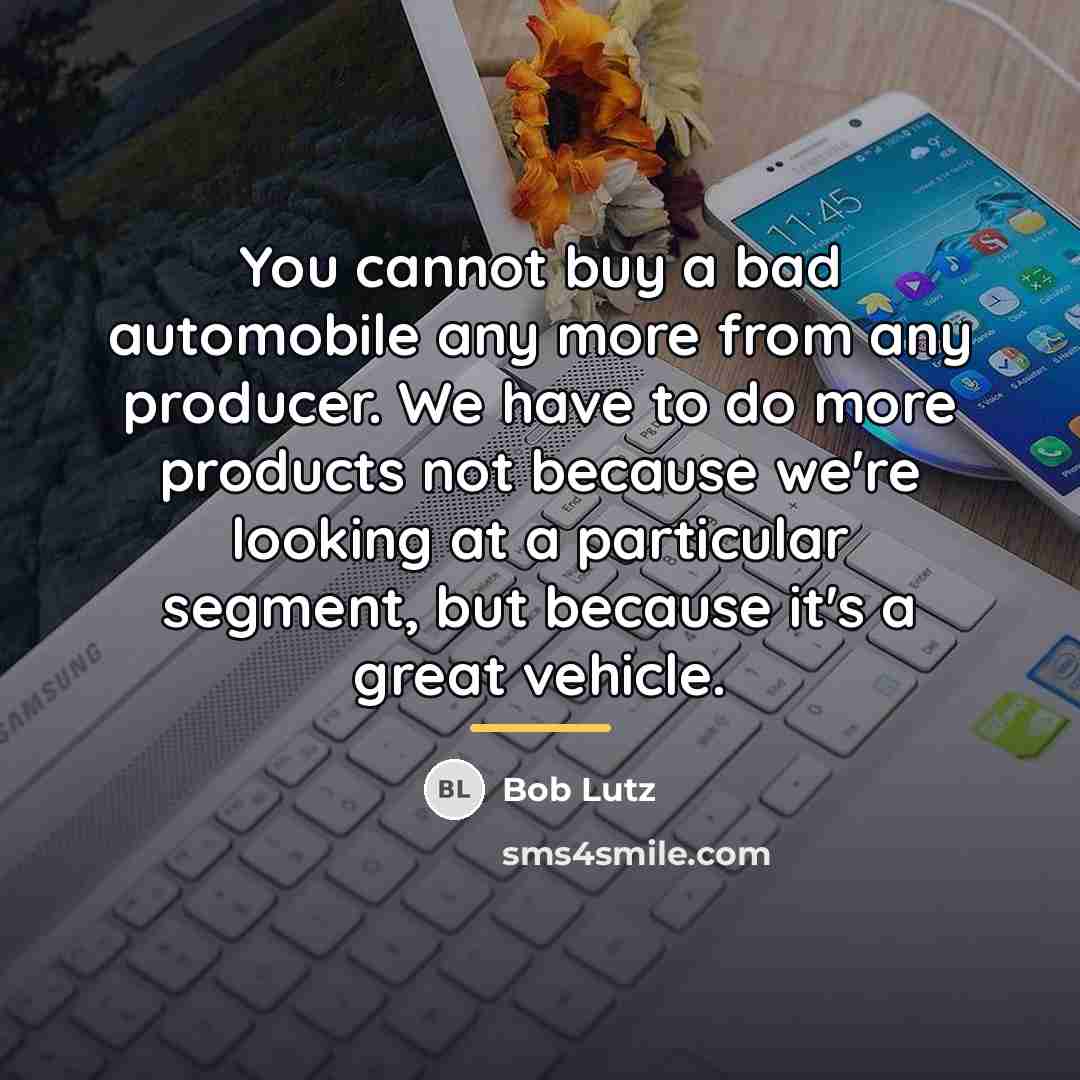 “You cannot buy a bad automobile any more from any…” quote by Bob Lutz