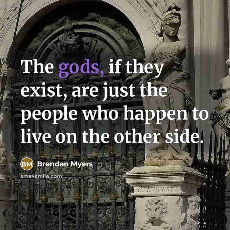 “The gods, if they exist, are just the people who…” quote by Brendan Myers
