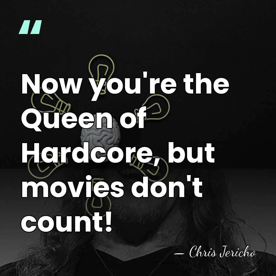 Now you're the Queen of Hardcore, but movies don't count! - Chris Jericho