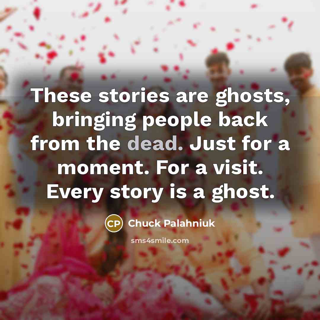 “These stories are ghosts, bringing people back from the dead.…” quote by Chuck Palahniuk