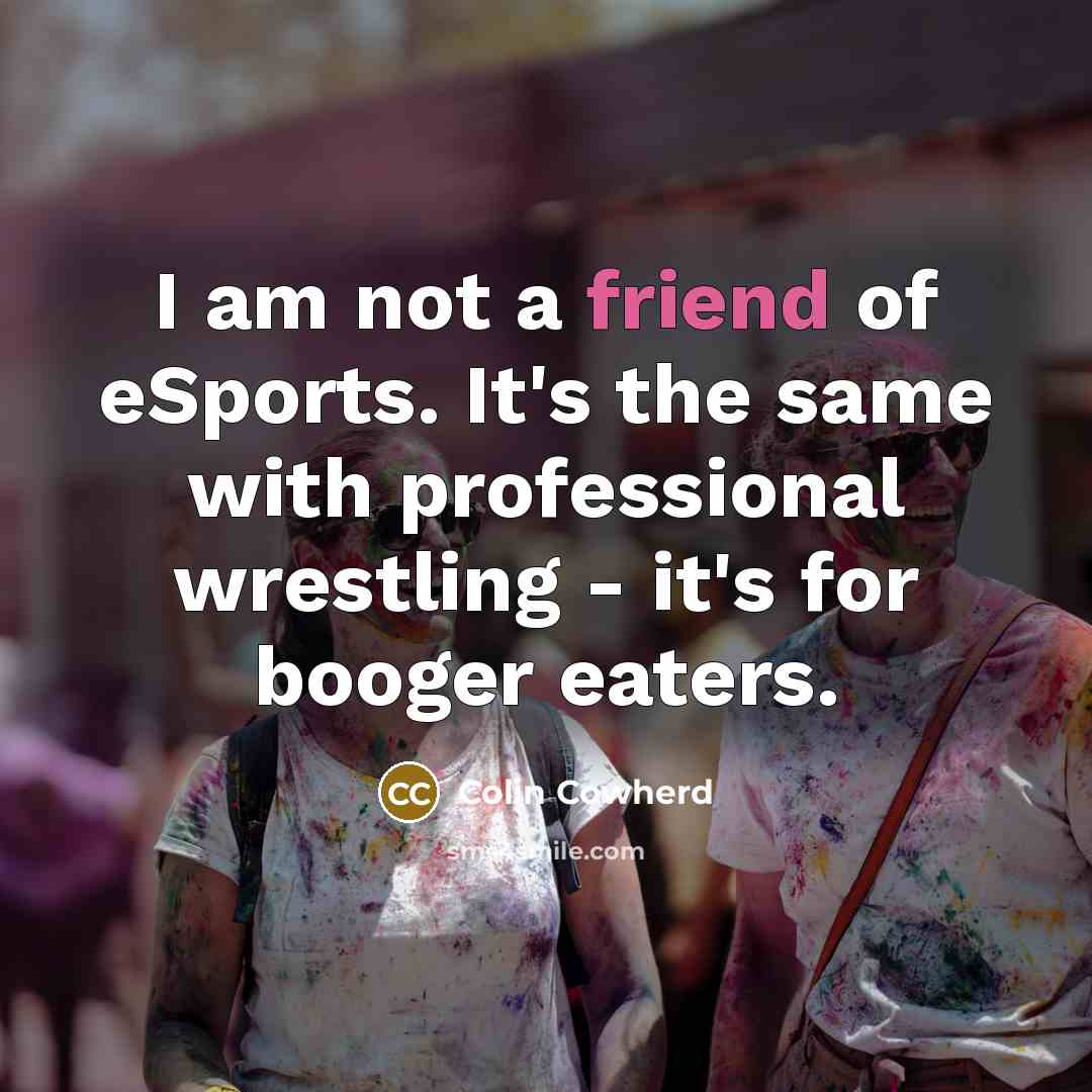 “I am not a friend of eSports. It's the same…” quote by Colin Cowherd