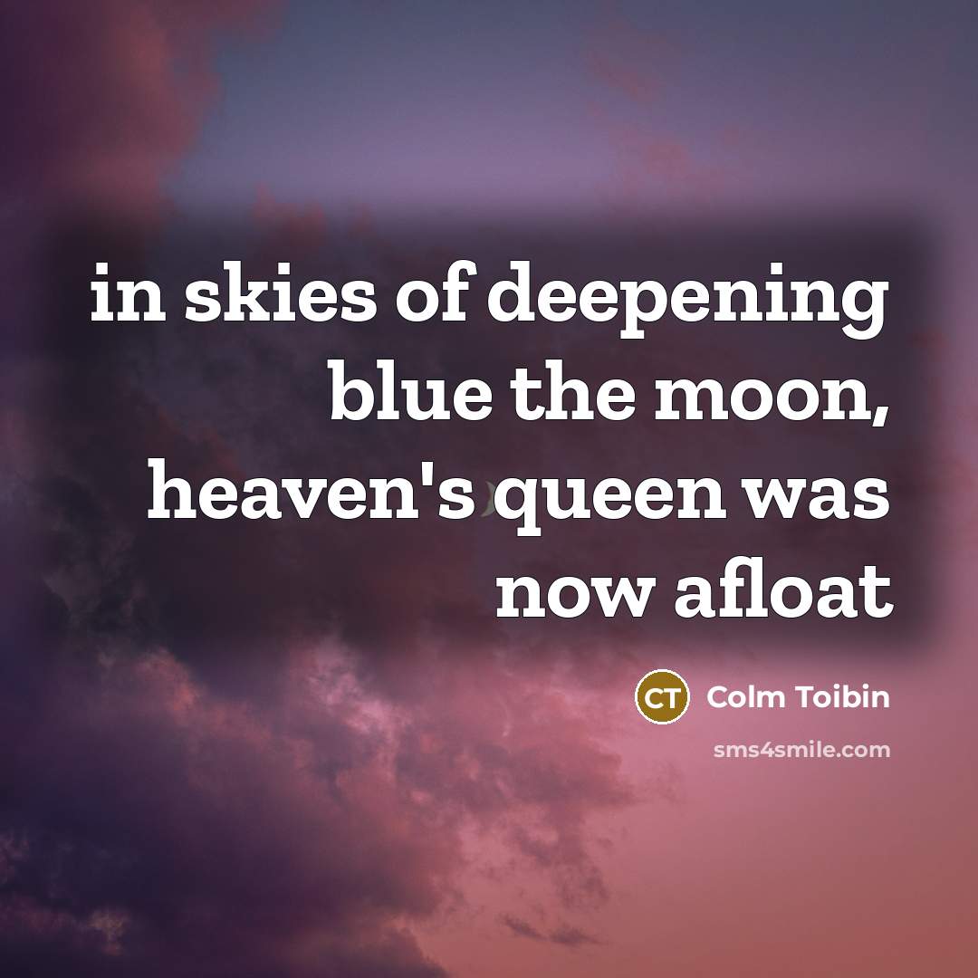 “in skies of deepening blue the moon, heaven's queen was…” quote by Colm Toibin