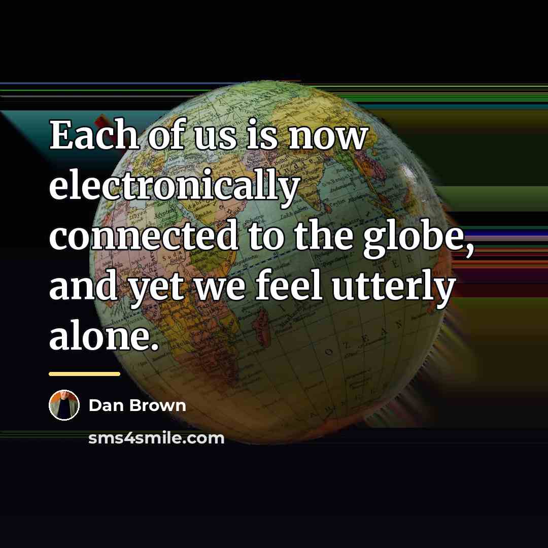 “Each of us is now electronically connected to the globe,…” quote by Dan Brown