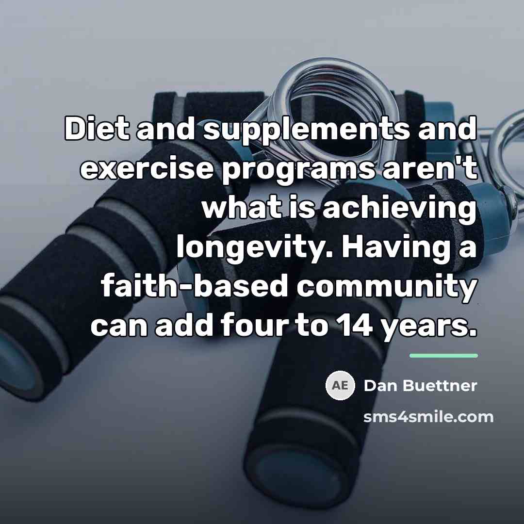 “Diet and supplements and exercise programs aren't what is achieving…” quote by Dan Buettner