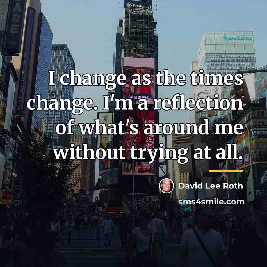 “I change as the times change. I'm a reflection of…” quote by David Lee Roth