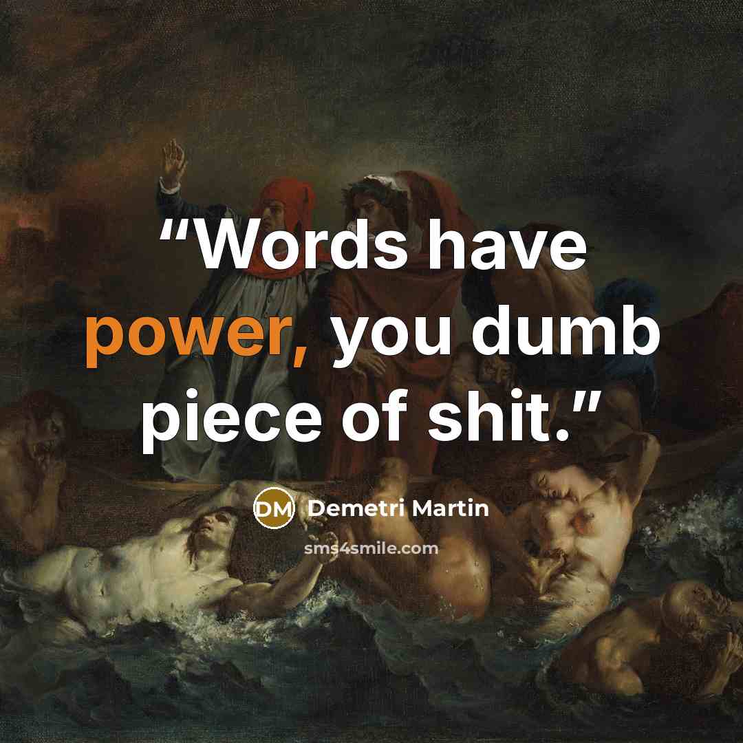 “Words have power, you dumb piece of shit.” quote by Demetri Martin