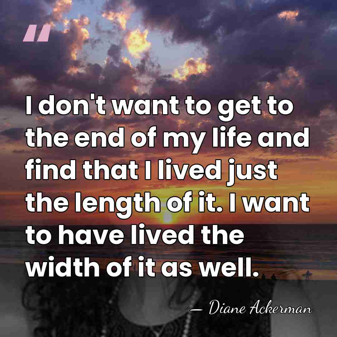 I don't want to get to the end of my life and&hellip; - Diane Ackerman