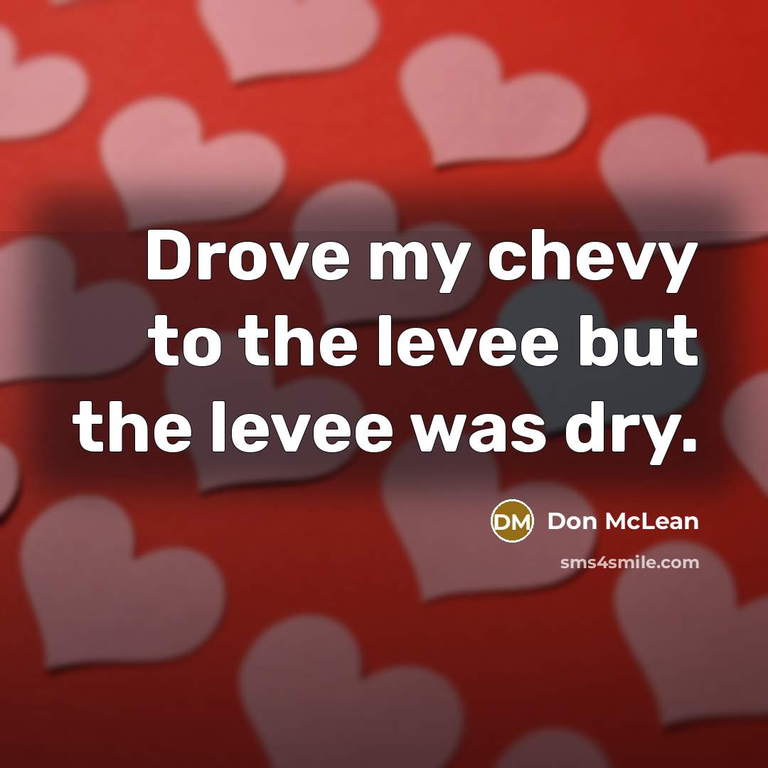 “Drove my chevy to the levee but the levee was…” quote by Don McLean