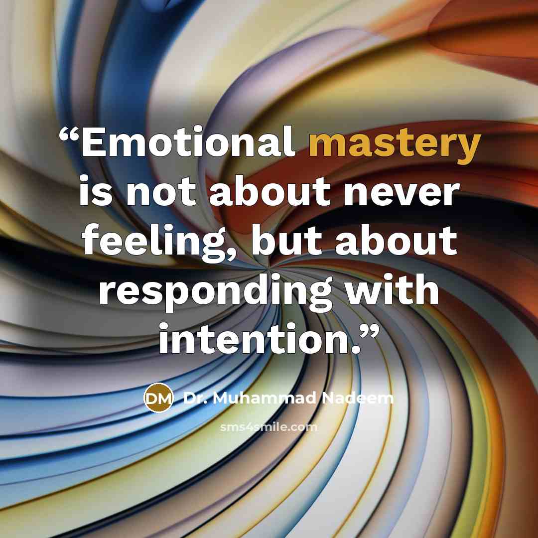 “Emotional mastery is not about never feeling, but about responding with intention.” quote by Dr. Muhammad Nadeem