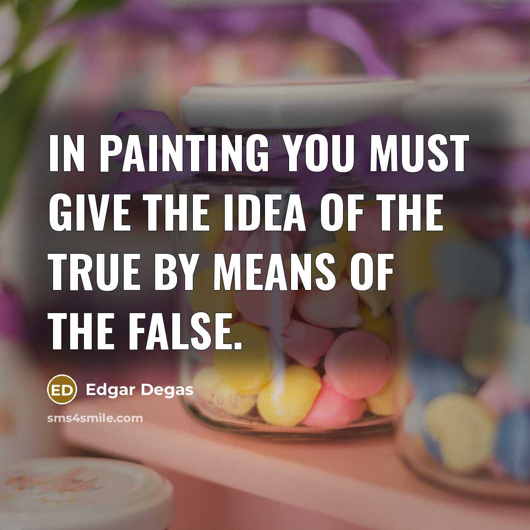 “In painting you must give the idea of the true…” quote by Edgar Degas
