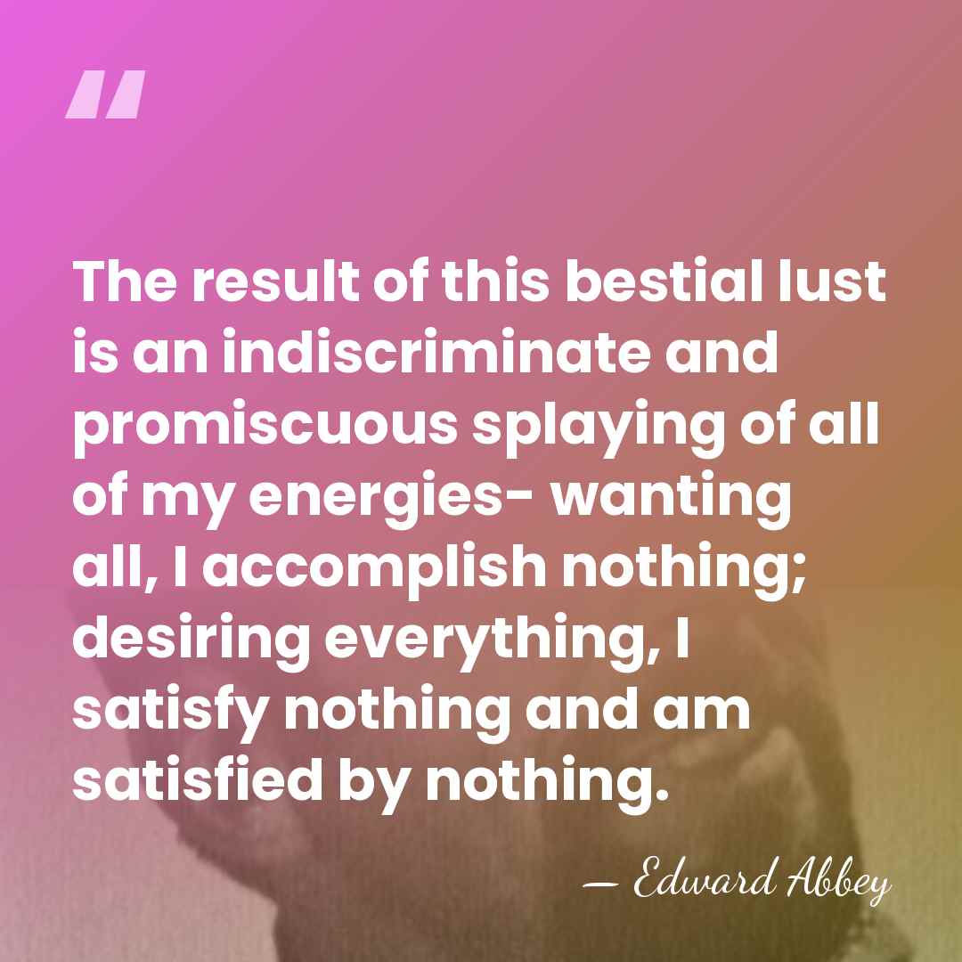 The result of this bestial lust is an indiscriminate and promiscuous splaying&hellip; - Edward Abbey