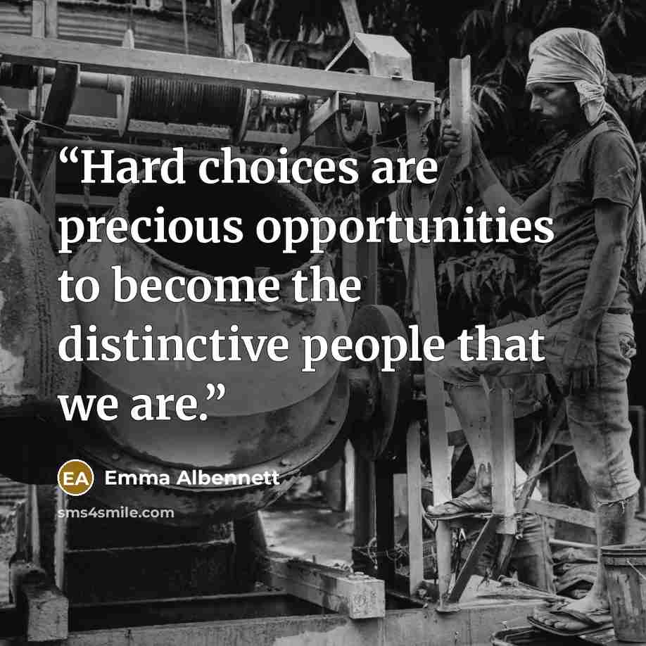 “Hard choices are precious opportunities to become the distinctive people that we are.” quote by Emma Albennett