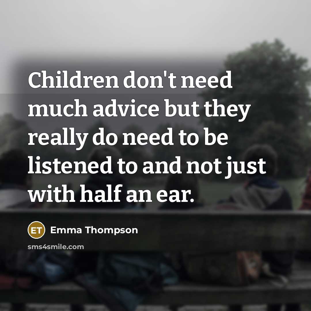 “Children don't need much advice but they really do need…” quote by Emma Thompson