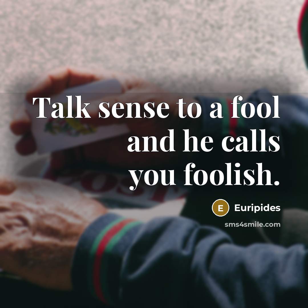 “Talk sense to a fool and he calls you foolish.…” quote by Euripides