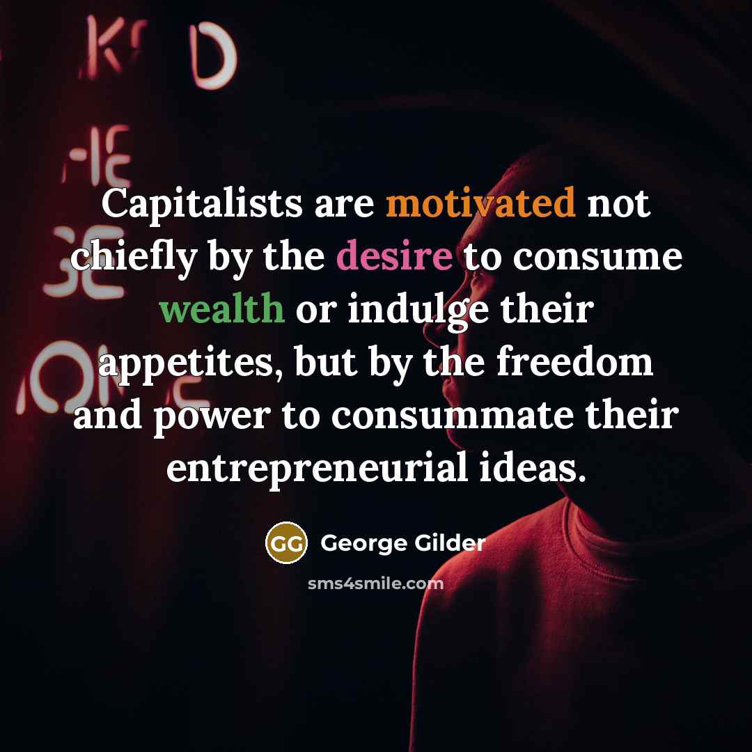 “Capitalists are motivated not chiefly by the desire to consume…” quote by George Gilder
