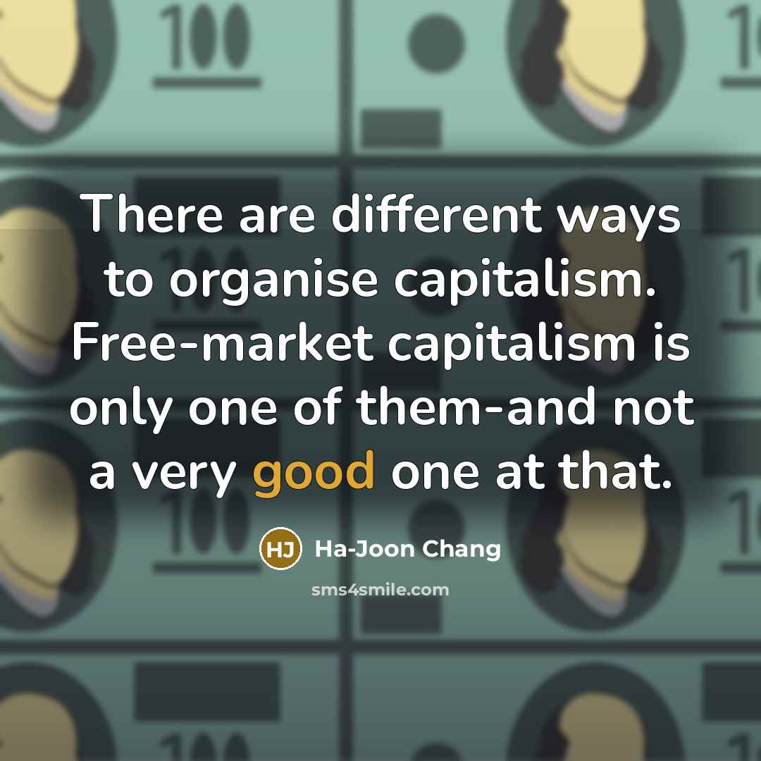 “There are different ways to organise capitalism. Free-market capitalism is…” quote by Ha-Joon Chang