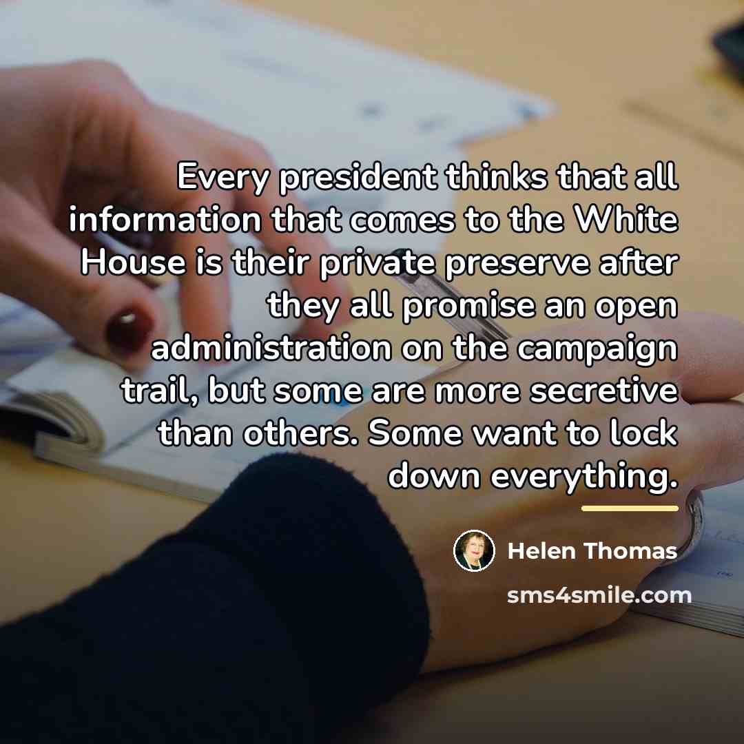“Every president thinks that all information that comes to the…” quote by Helen Thomas