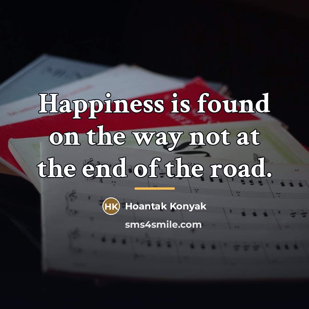 “Happiness is found on the way not at the end…” quote by Hoantak Konyak