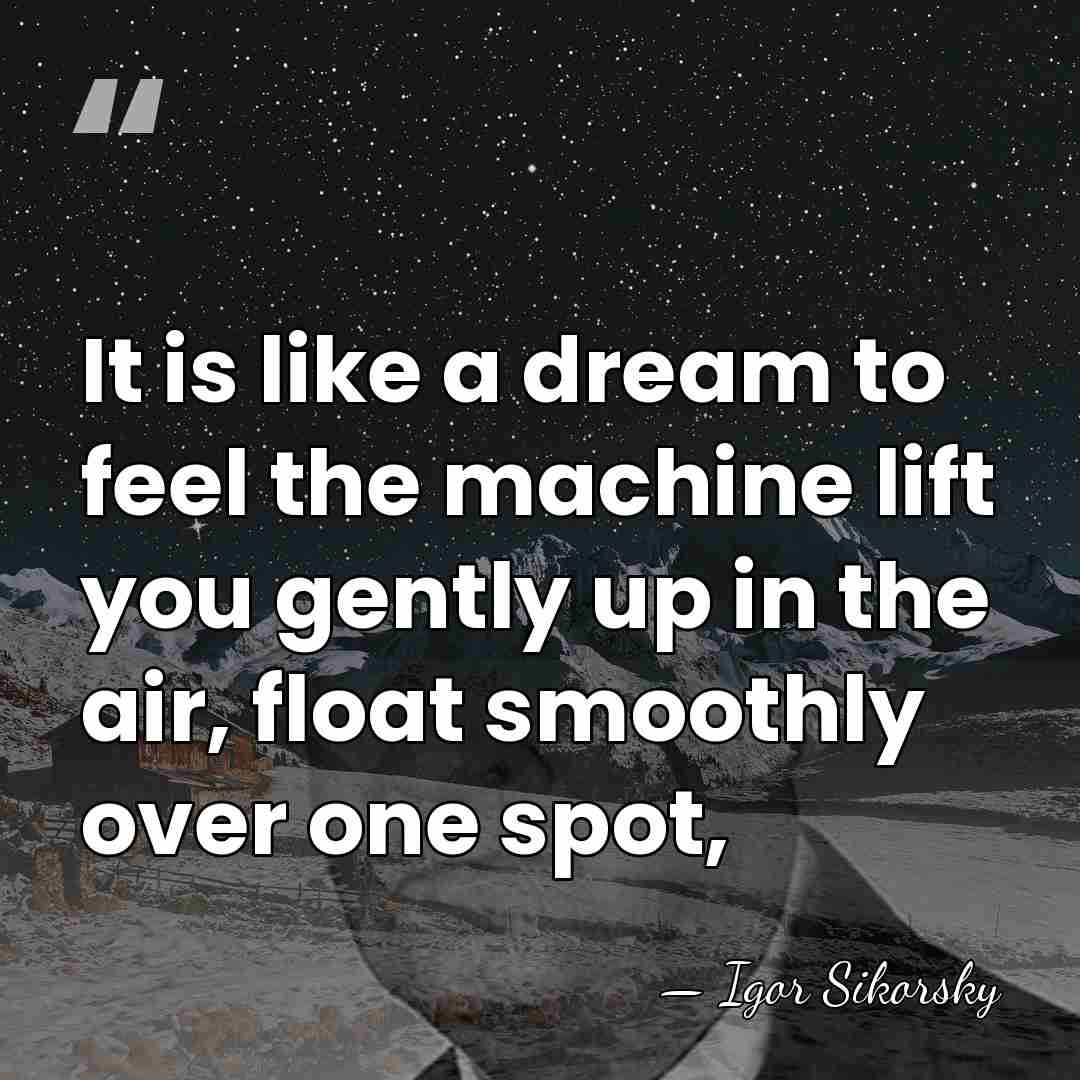 It is like a dream to feel the machine lift you gently&hellip; - Igor Sikorsky