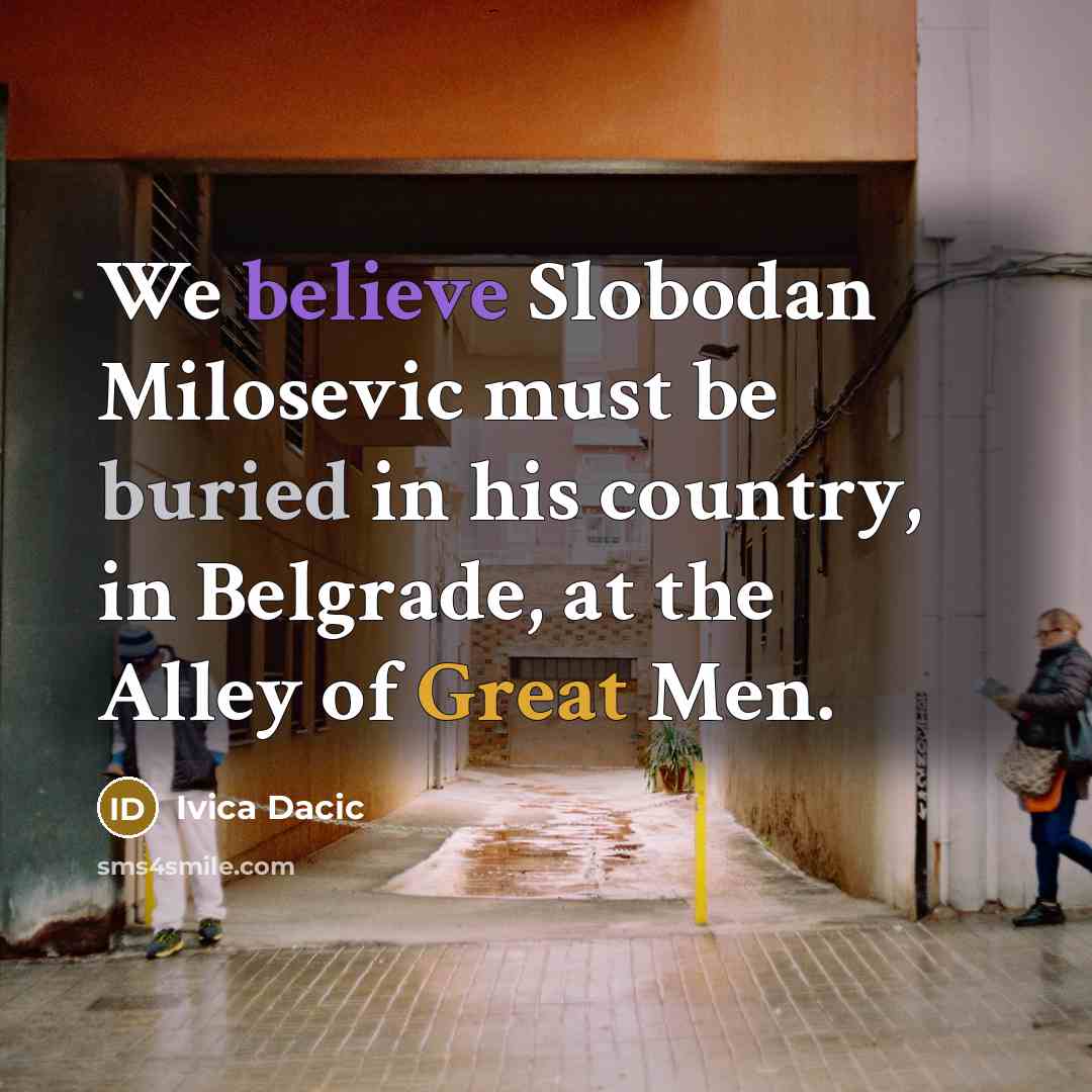 “We believe Slobodan Milosevic must be buried in his country,…” quote by Ivica Dacic