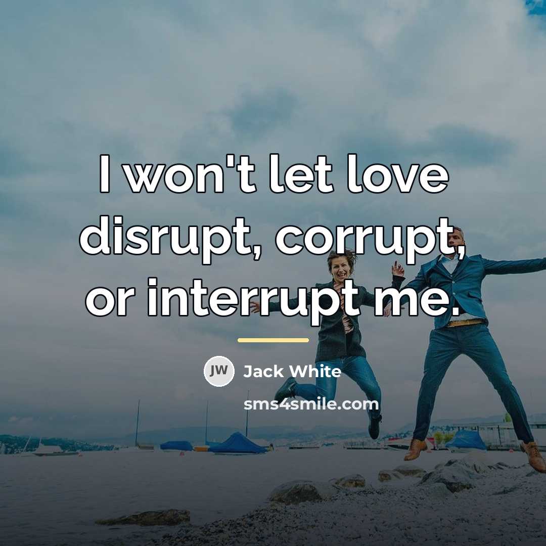 “I won't let love disrupt, corrupt, or interrupt me.…” quote by Jack White