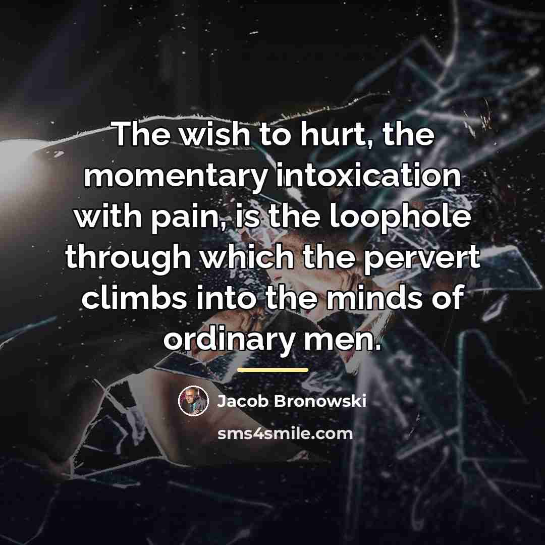 “The wish to hurt, the momentary intoxication with pain, is…” quote by Jacob Bronowski
