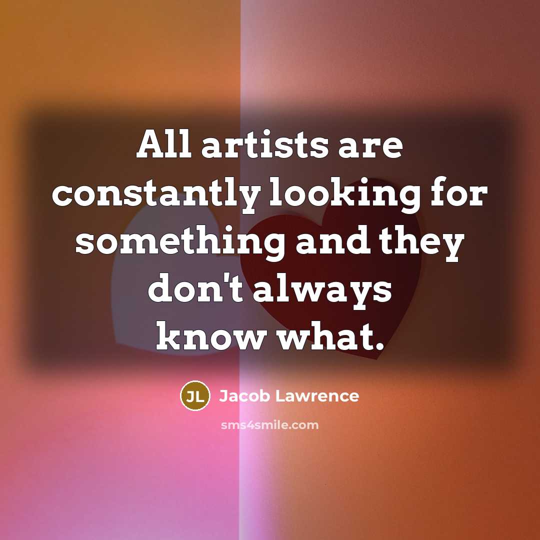 “All artists are constantly looking for something and they don't…” quote by Jacob Lawrence