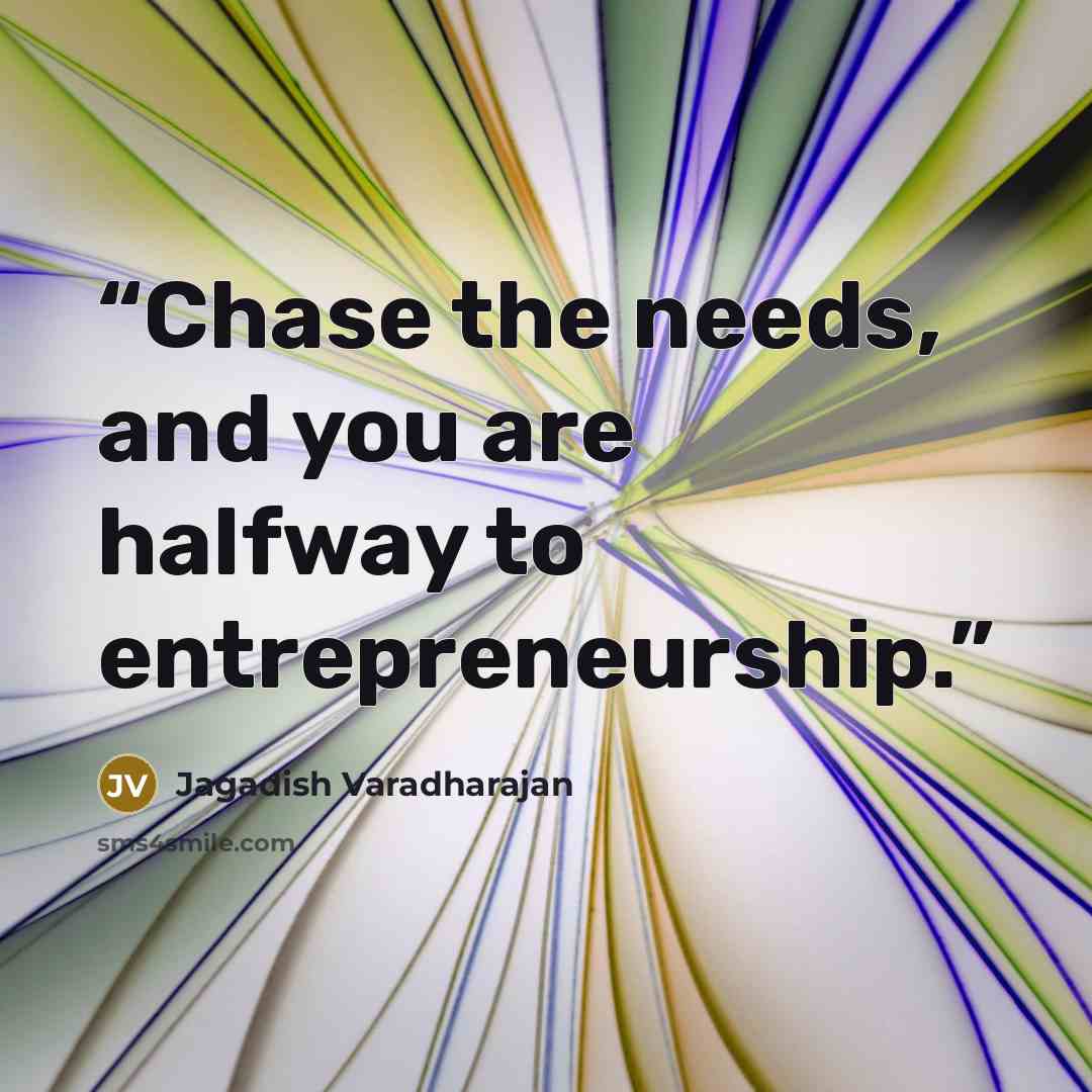 “Chase the needs, and you are halfway to entrepreneurship.” quote by Jagadish Varadharajan