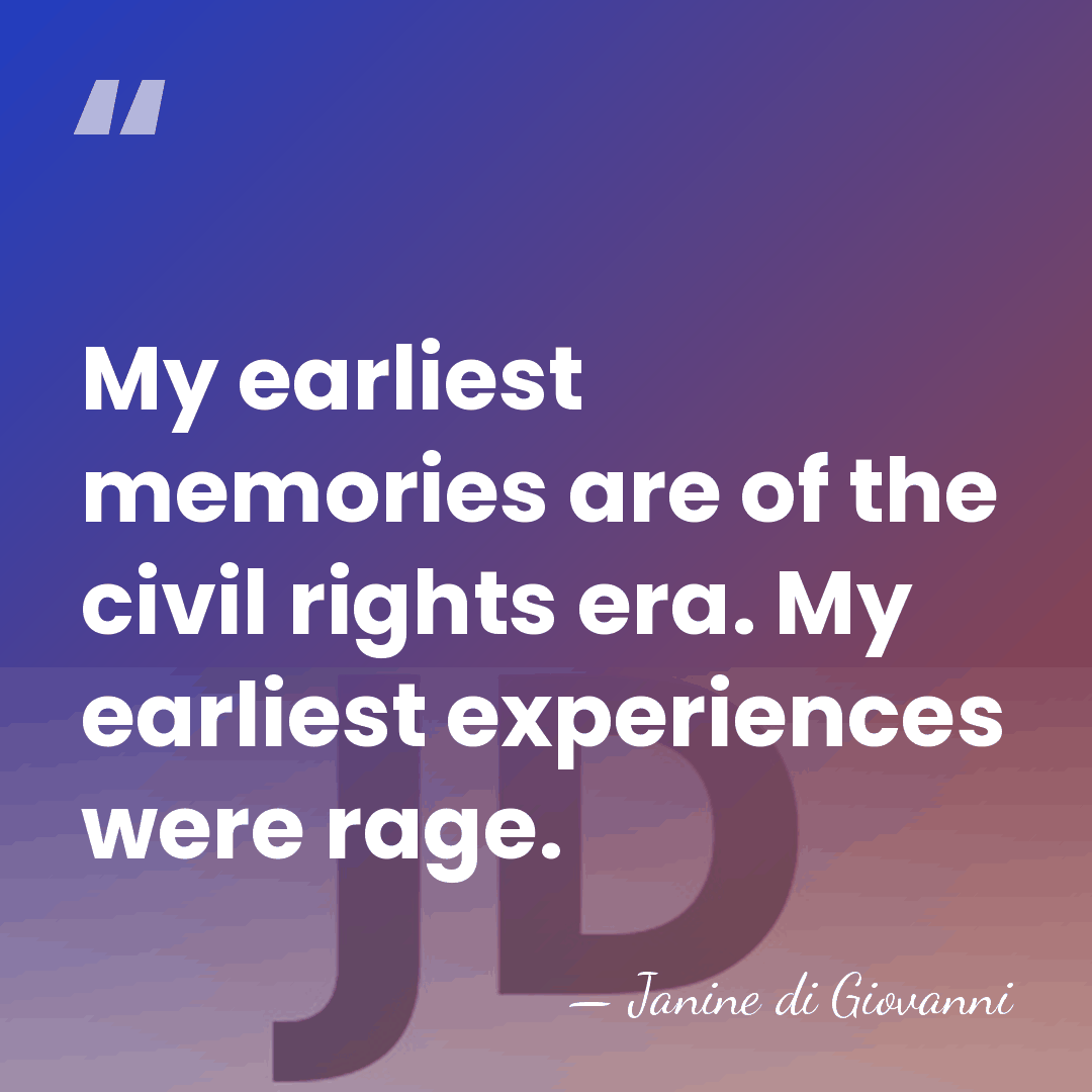 My earliest memories are of the civil rights era. My earliest experiences&hellip; - Janine di Giovanni