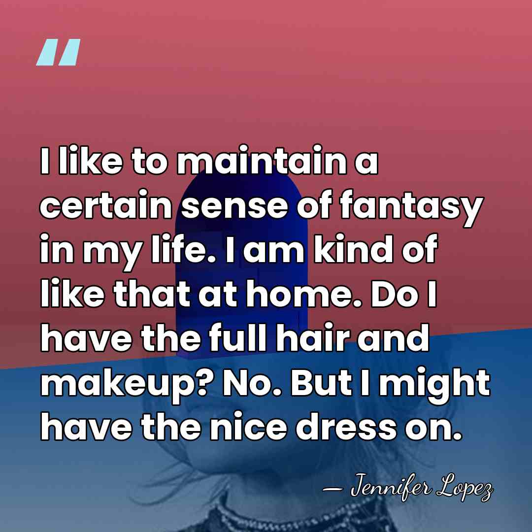 I like to maintain a certain sense of fantasy in my life.&hellip; - Jennifer Lopez